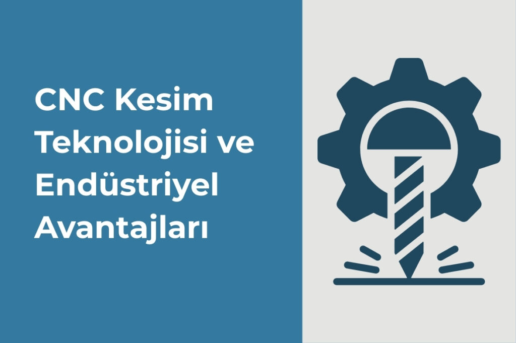 CNC Kesim Teknolojisi ve Endüstriyel Avantajları